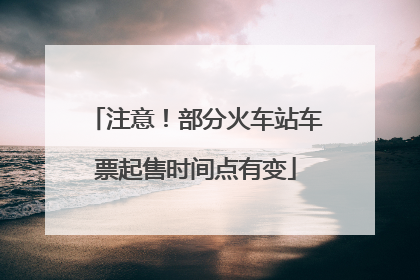 注意！部分火车站车票起售时间点有变
