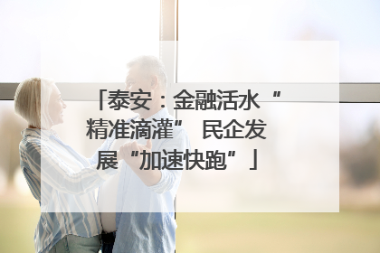 泰安：金融活水“精准滴灌” 民企发展“加速快跑”
