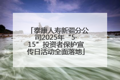 泰康人寿新疆分公司2025年“5·15”投资者保护宣传日活动全面落地