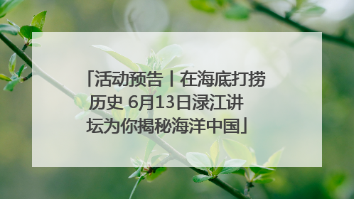活动预告丨在海底打捞历史 6月13日渌江讲坛为你揭秘海洋中国
