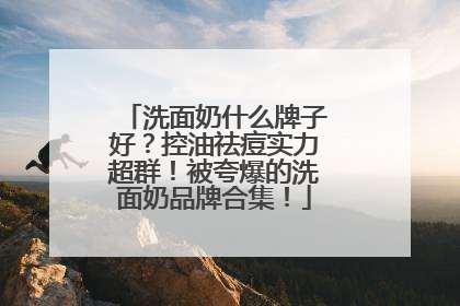 洗面奶什么牌子好？控油祛痘实力超群！被夸爆的洗面奶品牌合集！