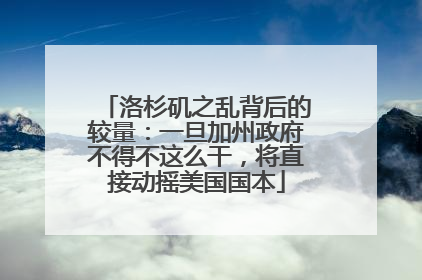 洛杉矶之乱背后的较量：一旦加州政府不得不这么干，将直接动摇美国国本