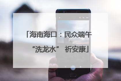 海南海口：民众端午 “洗龙水” 祈安康
