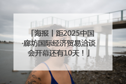 海报丨距2025中国·廊坊国际经济贸易洽谈会开幕还有10天！
