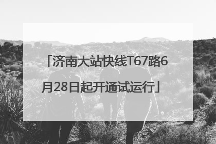 济南大站快线T67路6月28日起开通试运行