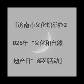 济南市文化馆举办2025年“文化和自然遗产日”系列活动