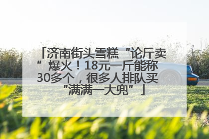 济南街头雪糕“论斤卖”爆火！18元一斤能称30多个，很多人排队买“满满一大兜”