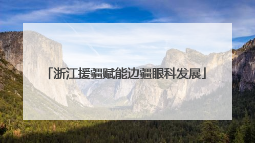 浙江援疆赋能边疆眼科发展