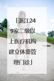 浙江249家二级以上医疗机构建立体重管理门诊