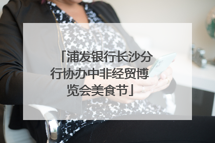 浦发银行长沙分行协办中非经贸博览会美食节