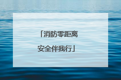 消防零距离 安全伴我行