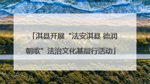 淇县开展“法安淇县 德润朝歌”法治文化基层行活动