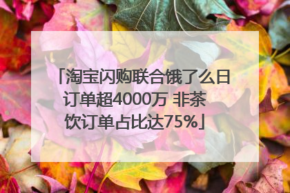 淘宝闪购联合饿了么日订单超4000万 非茶饮订单占比达75%
