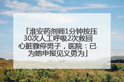 淮安药剂师1分钟按压30次人工呼吸2次救回心脏骤停男子，医院：已为她申报见义勇为