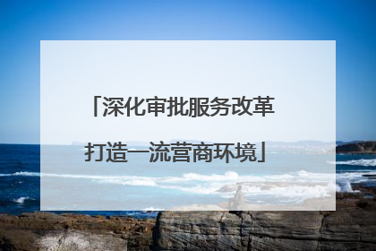 深化审批服务改革 打造一流营商环境