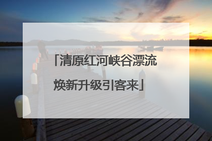 清原红河峡谷漂流焕新升级引客来