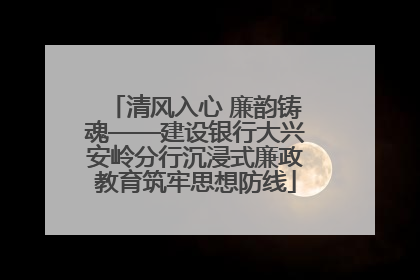 清风入心 廉韵铸魂——建设银行大兴安岭分行沉浸式廉政教育筑牢思想防线