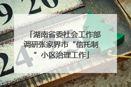 湖南省委社会工作部调研张家界市“信托制”小区治理工作
