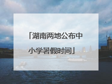 湖南两地公布中小学暑假时间