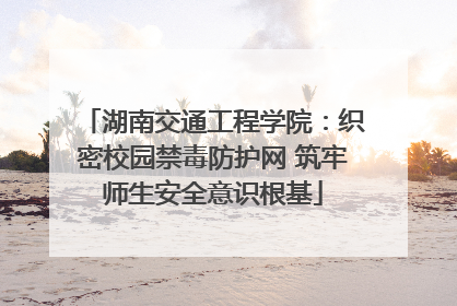 湖南交通工程学院：织密校园禁毒防护网 筑牢师生安全意识根基