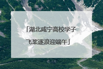 湖北咸宁高校学子飞桨逐浪迎端午