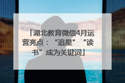 湖北教育微信4月运营亮点：“追星”“读书”成为关键词