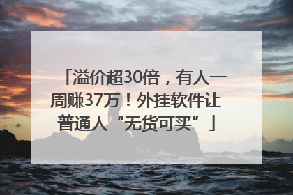 溢价超30倍，有人一周赚37万！外挂软件让普通人“无货可买”