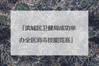 滨城区卫健局成功举办全区消毒技能竞赛