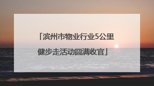 滨州市物业行业5公里健步走活动圆满收官