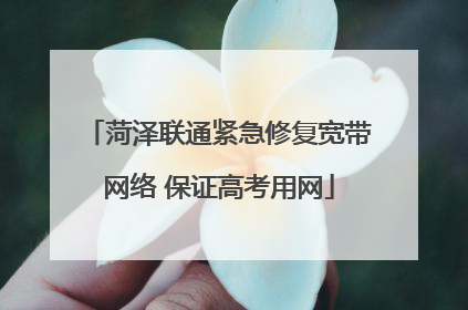 菏泽联通紧急修复宽带网络 保证高考用网