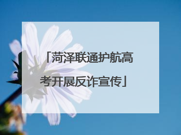 菏泽联通护航高考开展反诈宣传