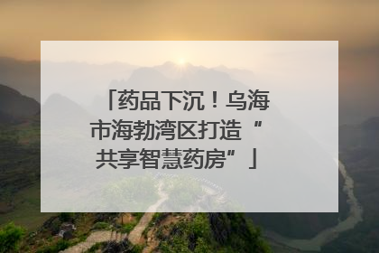 药品下沉！乌海市海勃湾区打造“共享智慧药房”