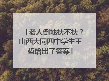 老人倒地扶不扶？山西大同四中学生王哲给出了答案