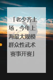 老少齐上场，今年上海最大规模群众性武术赛事开赛