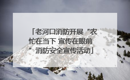 老河口消防开展“农忙在当下 宣传在眼前”消防安全宣传活动