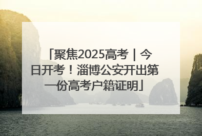 聚焦2025高考｜今日开考！淄博公安开出第一份高考户籍证明