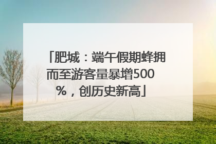 肥城：端午假期蜂拥而至游客量暴增500%，创历史新高