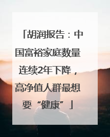 胡润报告：中国富裕家庭数量连续2年下降，高净值人群最想要“健康”