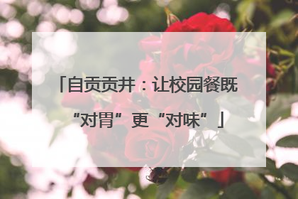 自贡贡井：让校园餐既“对胃”更“对味”