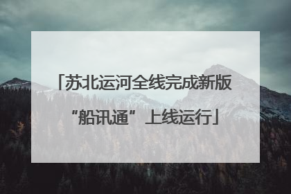 苏北运河全线完成新版“船讯通”上线运行