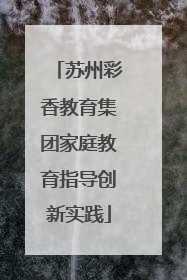 苏州彩香教育集团家庭教育指导创新实践