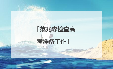 范兆森检查高考准备工作