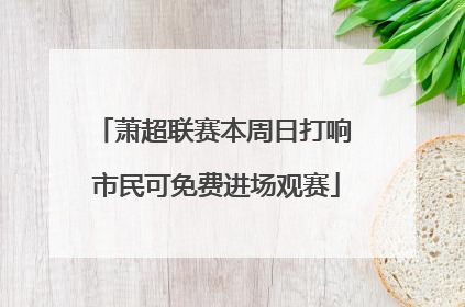 萧超联赛本周日打响 市民可免费进场观赛