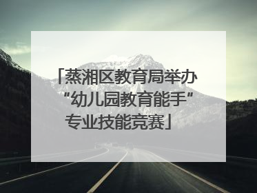 蒸湘区教育局举办“幼儿园教育能手”专业技能竞赛