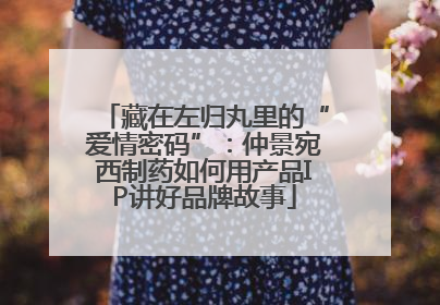 藏在左归丸里的“爱情密码”：仲景宛西制药如何用产品IP讲好品牌故事