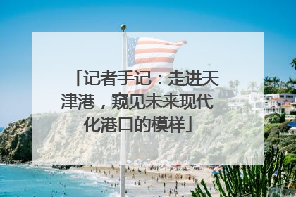 记者手记：走进天津港，窥见未来现代化港口的模样