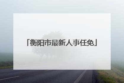 衡阳市最新人事任免