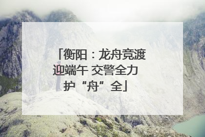 衡阳：龙舟竞渡迎端午 交警全力护“舟”全