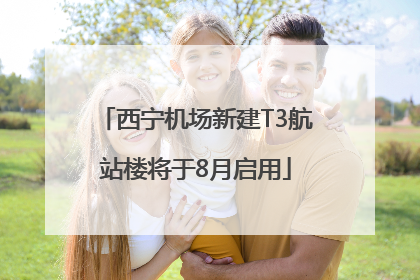 西宁机场新建T3航站楼将于8月启用