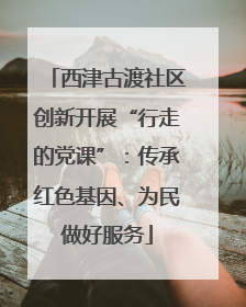 西津古渡社区创新开展“行走的党课”：传承红色基因、为民做好服务